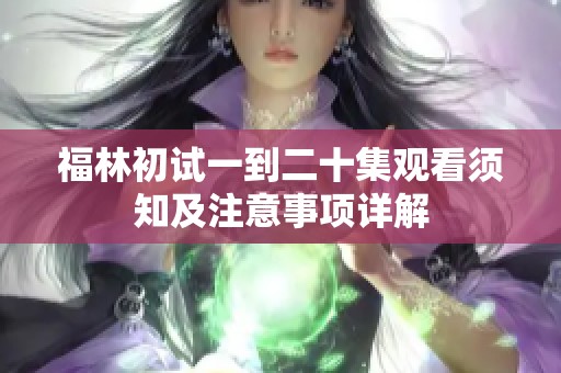 福林初试一到二十集观看须知及注意事项详解
