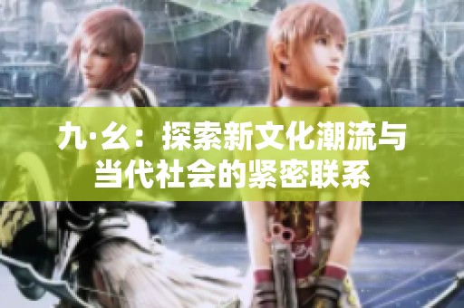 九·幺：探索新文化潮流与当代社会的紧密联系