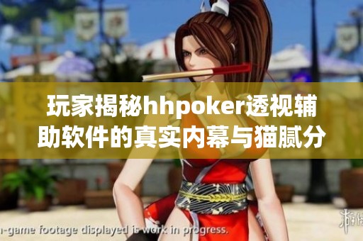 玩家揭秘hhpoker透视辅助软件的真实内幕与猫腻分析