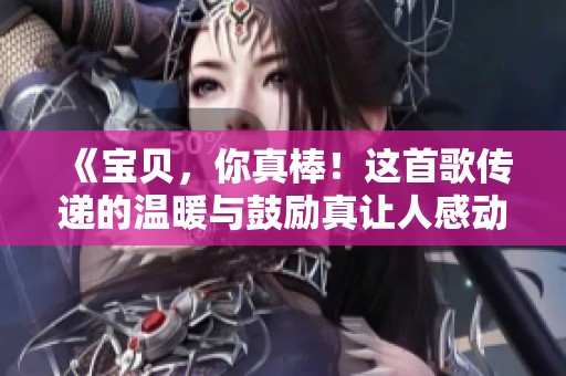 《宝贝，你真棒！这首歌传递的温暖与鼓励真让人感动》