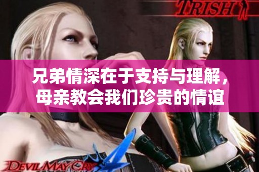 兄弟情深在于支持与理解，母亲教会我们珍贵的情谊