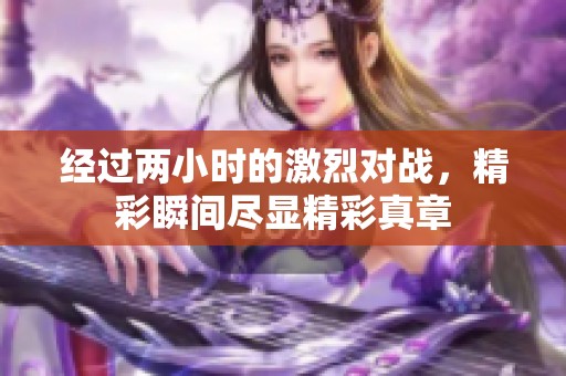 经过两小时的激烈对战，精彩瞬间尽显精彩真章