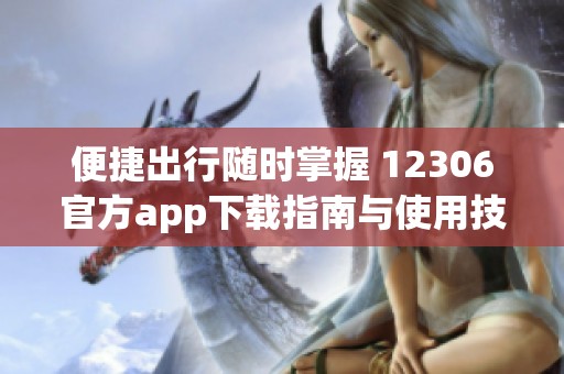 便捷出行随时掌握 12306官方app下载指南与使用技巧