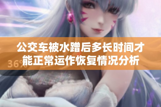 公交车被水蹭后多长时间才能正常运作恢复情况分析