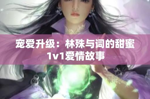 宠爱升级：林殊与词的甜蜜1v1爱情故事