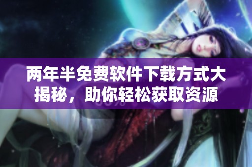 两年半免费软件下载方式大揭秘，助你轻松获取资源