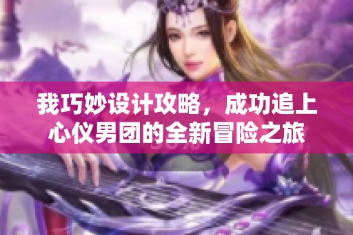 我巧妙设计攻略，成功追上心仪男团的全新冒险之旅