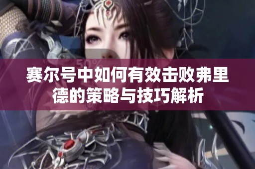 赛尔号中如何有效击败弗里德的策略与技巧解析