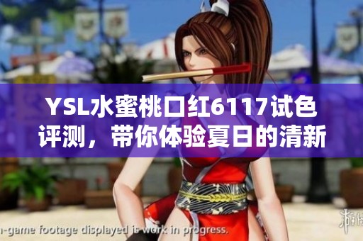 YSL水蜜桃口红6117试色评测，带你体验夏日的清新魅力