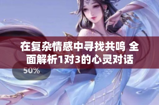 在复杂情感中寻找共鸣 全面解析1对3的心灵对话