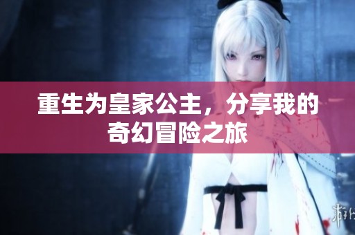 重生为皇家公主，分享我的奇幻冒险之旅