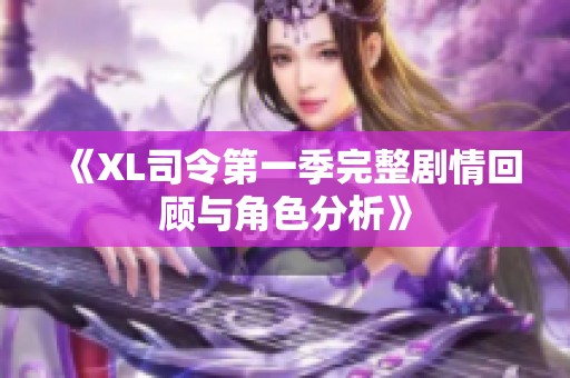 《XL司令第一季完整剧情回顾与角色分析》