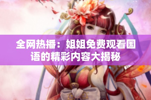 全网热播：姐姐免费观看国语的精彩内容大揭秘