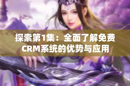 探索第1集：全面了解免费CRM系统的优势与应用
