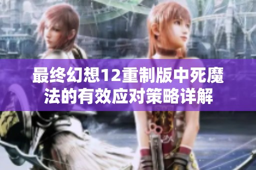 最终幻想12重制版中死魔法的有效应对策略详解