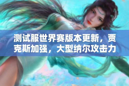 测试服世界赛版本更新，贾克斯加强，大型纳尔攻击力全面重做
