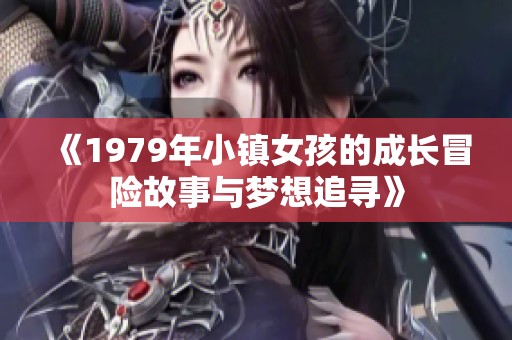 《1979年小镇女孩的成长冒险故事与梦想追寻》