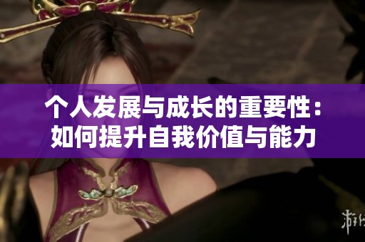 个人发展与成长的重要性：如何提升自我价值与能力