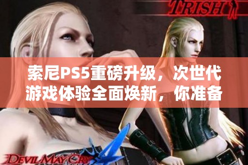 索尼PS5重磅升级，次世代游戏体验全面焕新，你准备好迎接挑战了吗