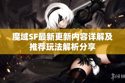 魔域SF最新更新内容详解及推荐玩法解析分享