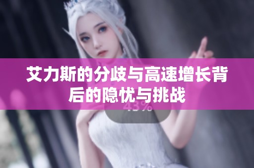 艾力斯的分歧与高速增长背后的隐忧与挑战