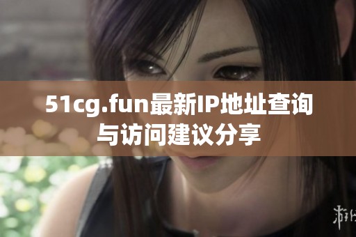 51cg.fun最新IP地址查询与访问建议分享