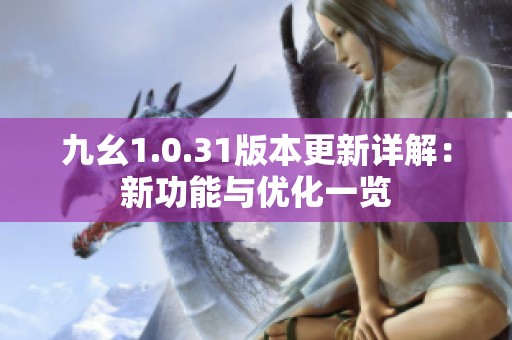 九幺1.0.31版本更新详解：新功能与优化一览
