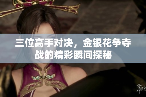 三位高手对决，金银花争夺战的精彩瞬间探秘