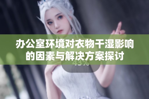 办公室环境对衣物干湿影响的因素与解决方案探讨