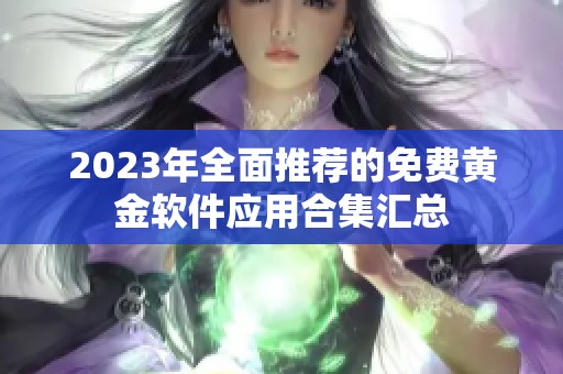 2023年全面推荐的免费黄金软件应用合集汇总