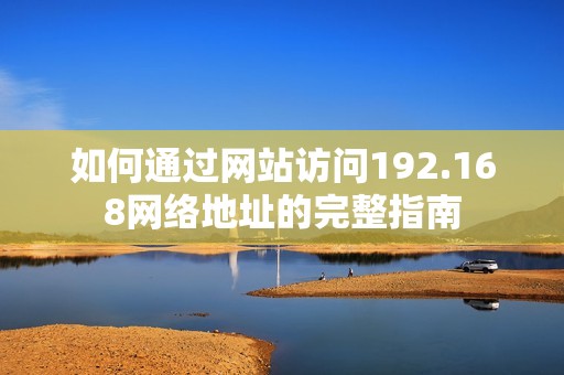 如何通过网站访问192.168网络地址的完整指南