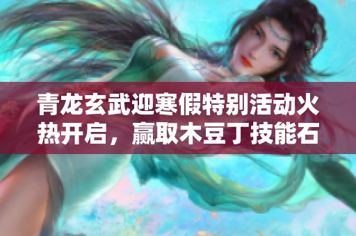 青龙玄武迎寒假特别活动火热开启，赢取木豆丁技能石好礼！