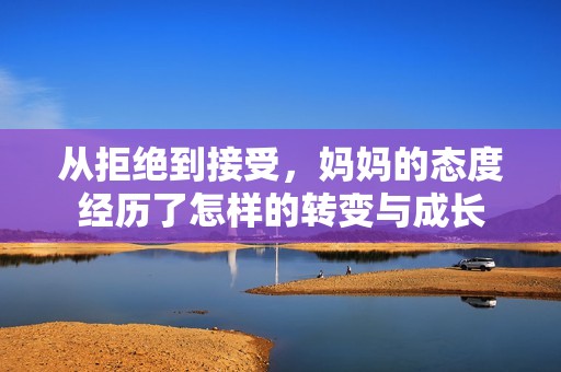 从拒绝到接受，妈妈的态度经历了怎样的转变与成长