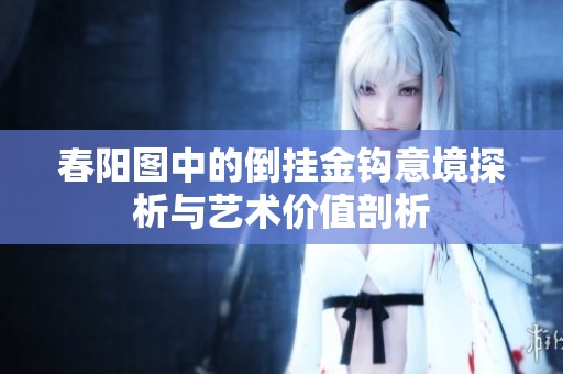 春阳图中的倒挂金钩意境探析与艺术价值剖析