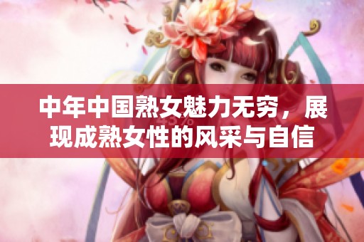 中年中国熟女魅力无穷，展现成熟女性的风采与自信