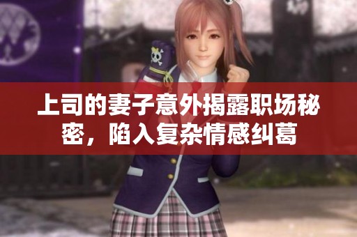 上司的妻子意外揭露职场秘密，陷入复杂情感纠葛