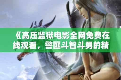 《高压监狱电影全网免费在线观看，警匪斗智斗勇的精彩情节》