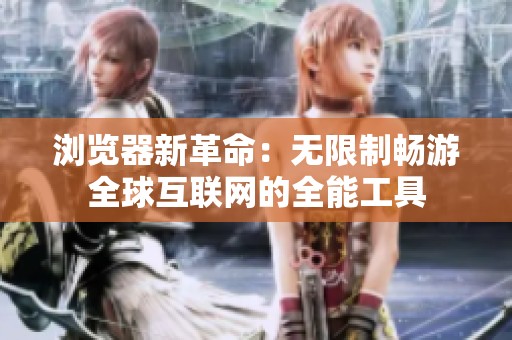 浏览器新革命：无限制畅游全球互联网的全能工具