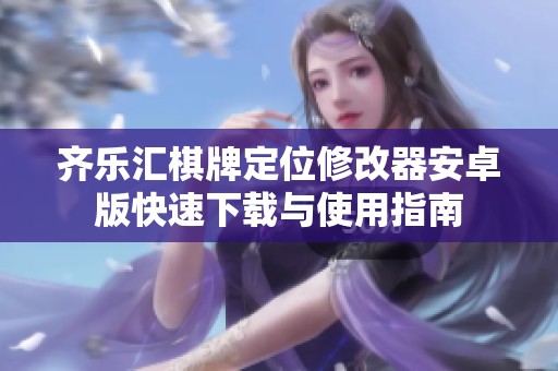 齐乐汇棋牌定位修改器安卓版快速下载与使用指南