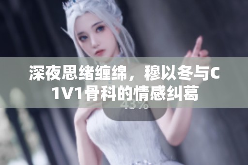 深夜思绪缠绵，穆以冬与C1V1骨科的情感纠葛