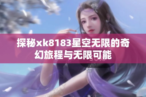 探秘xk8183星空无限的奇幻旅程与无限可能