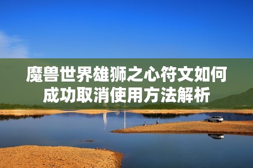 魔兽世界雄狮之心符文如何成功取消使用方法解析