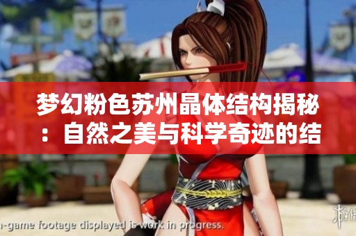 梦幻粉色苏州晶体结构揭秘：自然之美与科学奇迹的结合