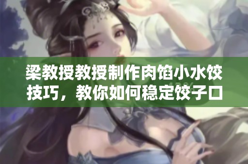 梁教授教授制作肉馅小水饺技巧，教你如何稳定饺子口感