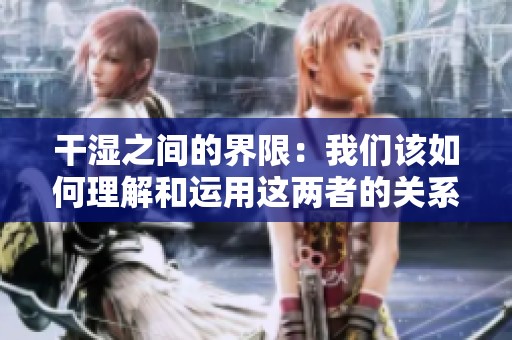 干湿之间的界限：我们该如何理解和运用这两者的关系