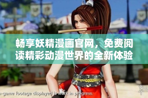 畅享妖精漫画官网，免费阅读精彩动漫世界的全新体验