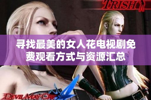 寻找最美的女人花电视剧免费观看方式与资源汇总