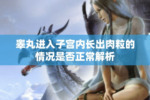 睾丸进入子宫内长出肉粒的情况是否正常解析