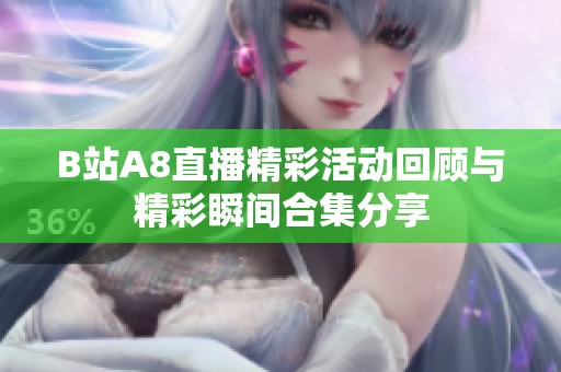 B站A8直播精彩活动回顾与精彩瞬间合集分享
