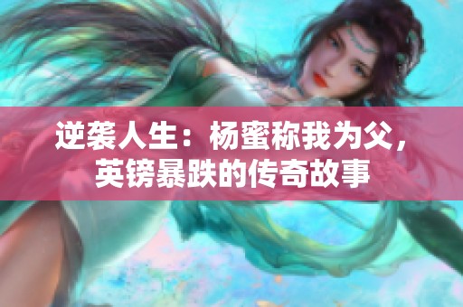 逆袭人生：杨蜜称我为父，英镑暴跌的传奇故事